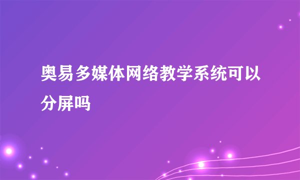奥易多媒体网络教学系统可以分屏吗