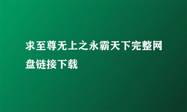 求至尊无上之永霸天下完整网盘链接下载