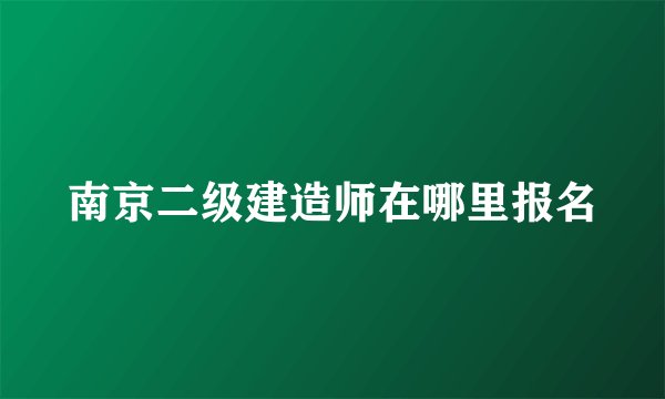 南京二级建造师在哪里报名