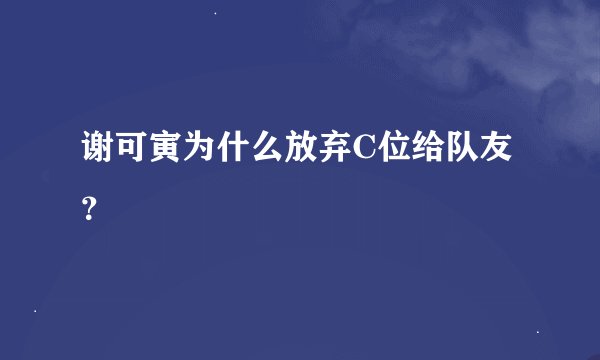 谢可寅为什么放弃C位给队友？