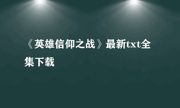 《英雄信仰之战》最新txt全集下载