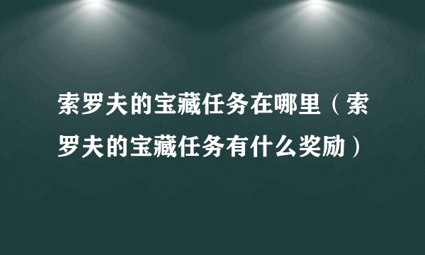 索罗夫的宝藏任务在哪里（索罗夫的宝藏任务有什么奖励）