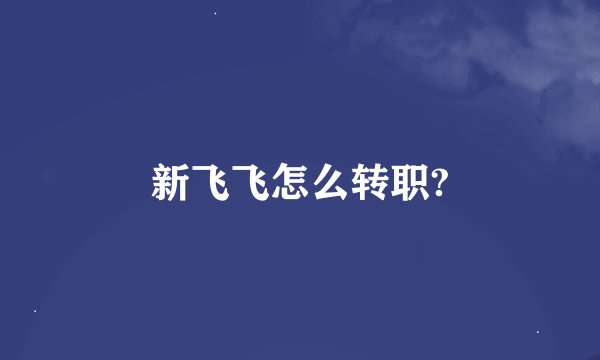 新飞飞怎么转职?