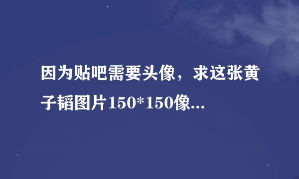 因为贴吧需要头像，求这张黄子韬图片150*150像素的，谢谢了