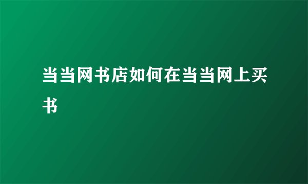 当当网书店如何在当当网上买书