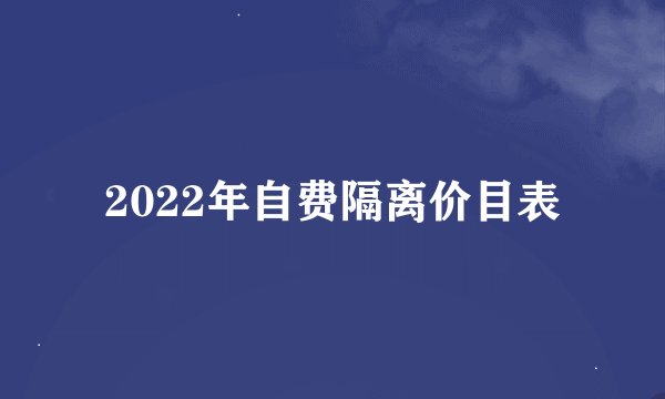 2022年自费隔离价目表