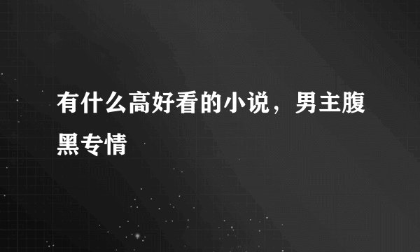 有什么高好看的小说，男主腹黑专情