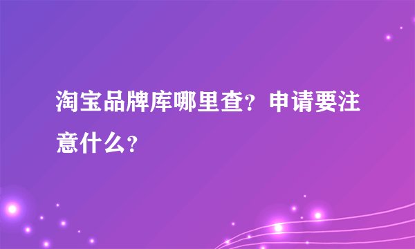 淘宝品牌库哪里查？申请要注意什么？