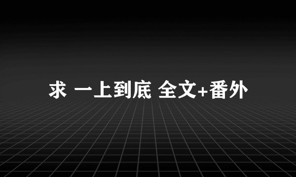 求 一上到底 全文+番外