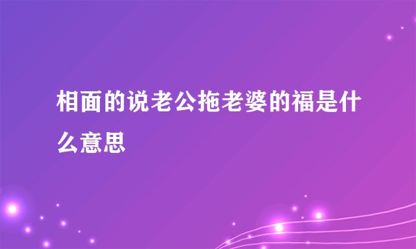 相面的说老公拖老婆的福是什么意思