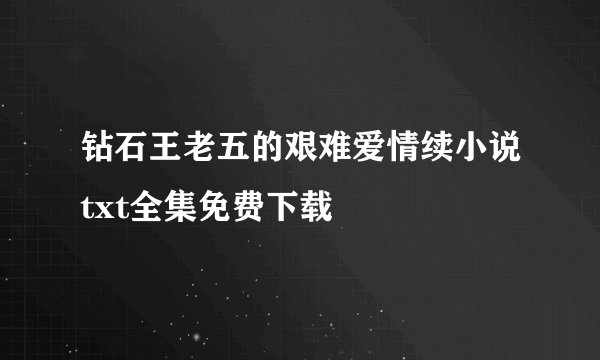 钻石王老五的艰难爱情续小说txt全集免费下载