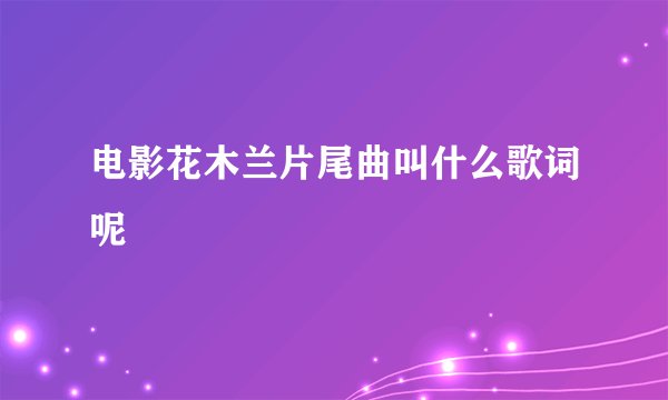 电影花木兰片尾曲叫什么歌词呢