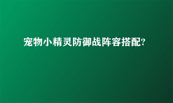 宠物小精灵防御战阵容搭配?
