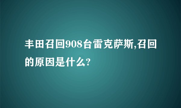丰田召回908台雷克萨斯,召回的原因是什么?