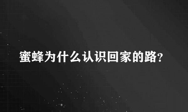 蜜蜂为什么认识回家的路？