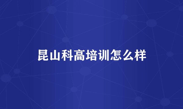 昆山科高培训怎么样