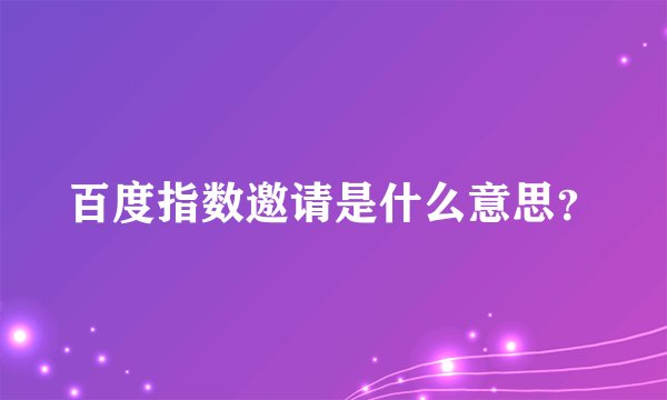 百度指数邀请是什么意思？