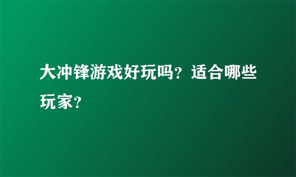 大冲锋游戏好玩吗？适合哪些玩家？