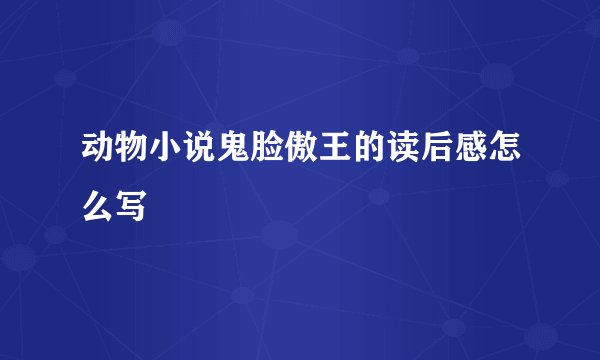 动物小说鬼脸傲王的读后感怎么写