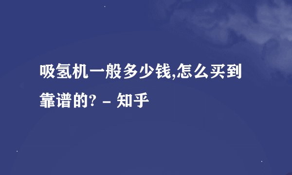 吸氢机一般多少钱,怎么买到靠谱的? - 知乎