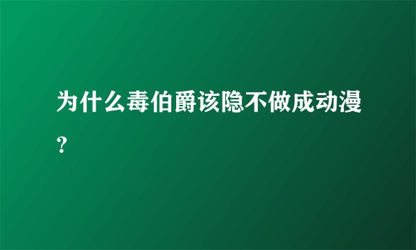 为什么毒伯爵该隐不做成动漫？