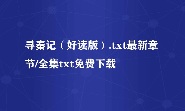 寻秦记（好读版）.txt最新章节/全集txt免费下载