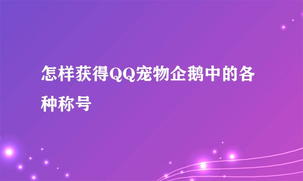 怎样获得QQ宠物企鹅中的各种称号