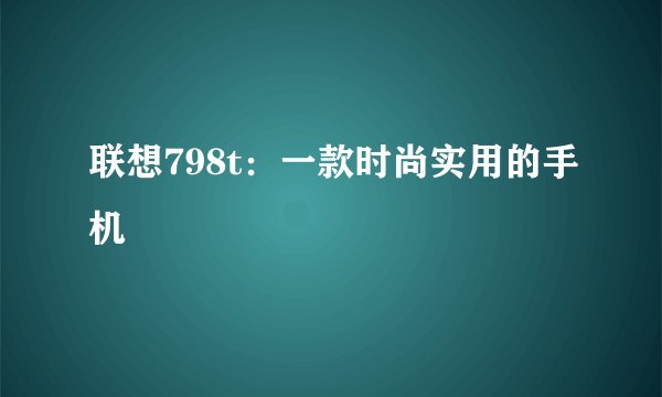 联想798t：一款时尚实用的手机