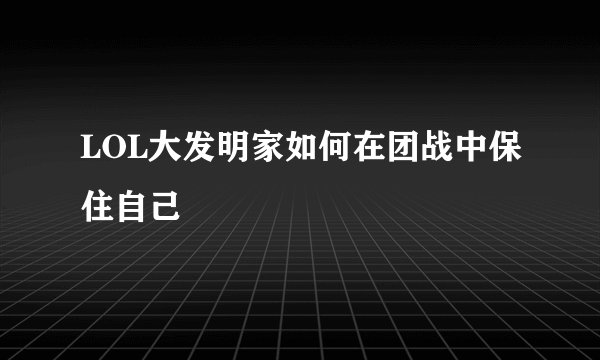 LOL大发明家如何在团战中保住自己