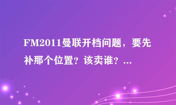 FM2011曼联开档问题，要先补那个位置？该卖谁？怎么才能玩好曼联？