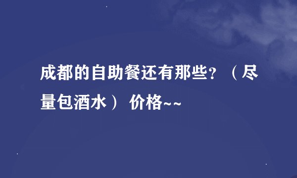 成都的自助餐还有那些？（尽量包酒水） 价格~~