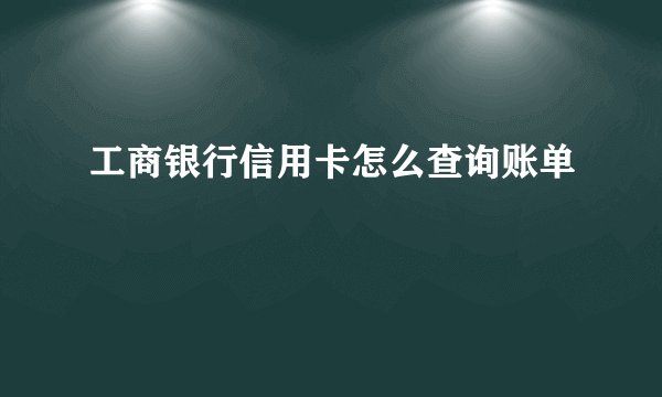 工商银行信用卡怎么查询账单
