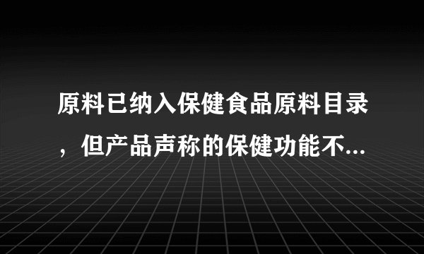 原料已纳入保健食品原料目录，但产品声称的保健功能不在可备案范围的产品，如何注册或备案？
