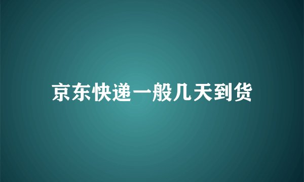 京东快递一般几天到货