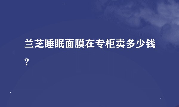 兰芝睡眠面膜在专柜卖多少钱？