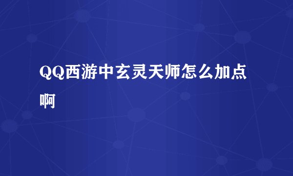 QQ西游中玄灵天师怎么加点啊