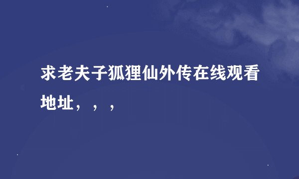 求老夫子狐狸仙外传在线观看地址，，，