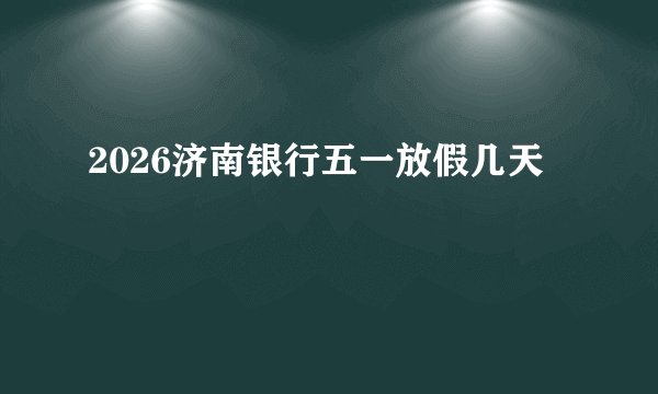 2026济南银行五一放假几天