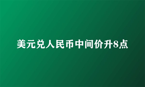 美元兑人民币中间价升8点