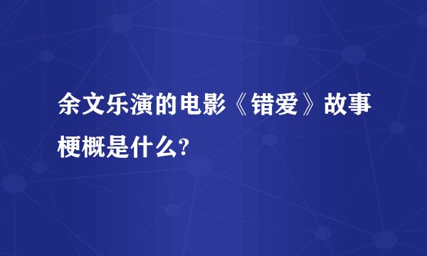 余文乐演的电影《错爱》故事梗概是什么?