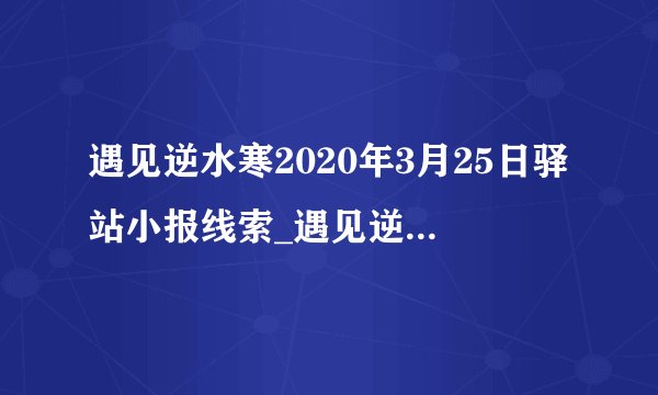 遇见逆水寒2020年3月25日驿站小报线索_遇见逆水寒3月25日驿站小报答案