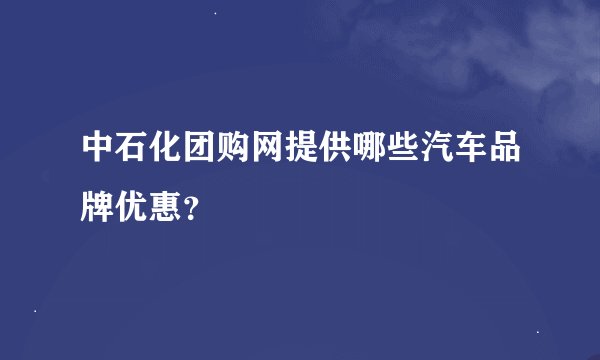中石化团购网提供哪些汽车品牌优惠？
