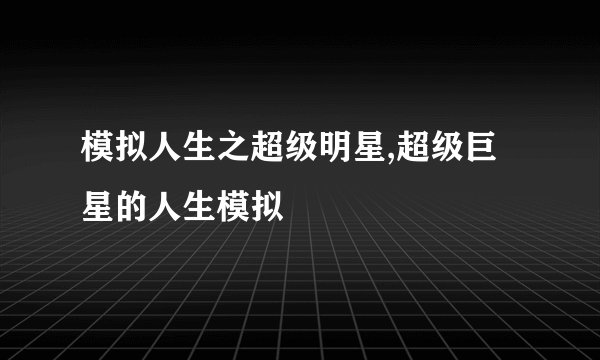 模拟人生之超级明星,超级巨星的人生模拟