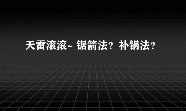 天雷滚滚~ 锯箭法？补锅法？