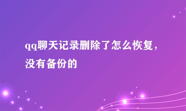 qq聊天记录删除了怎么恢复，没有备份的