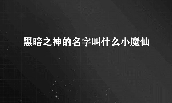 黑暗之神的名字叫什么小魔仙