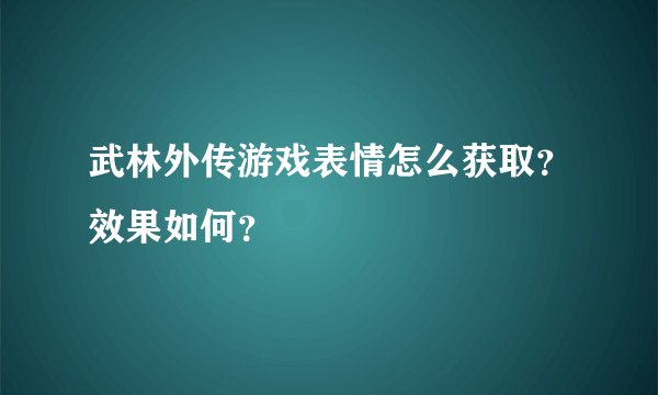 武林外传游戏表情怎么获取？效果如何？
