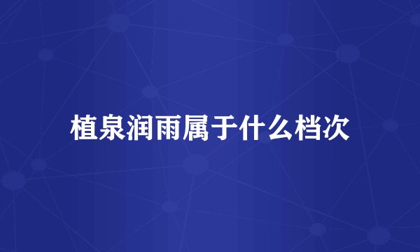 植泉润雨属于什么档次