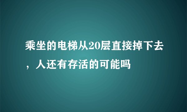 乘坐的电梯从20层直接掉下去，人还有存活的可能吗