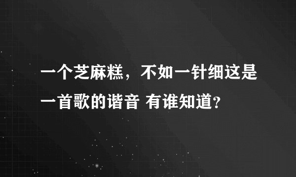 一个芝麻糕，不如一针细这是一首歌的谐音 有谁知道？